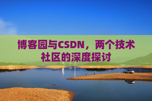 博客园与CSDN，两个技术社区的深度探讨