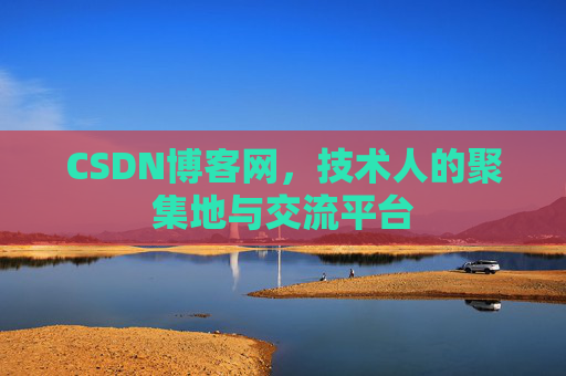 CSDN博客网，技术人的聚集地与交流平台